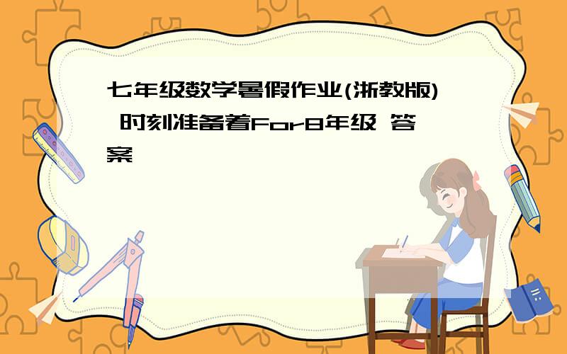 七年级数学暑假作业(浙教版) 时刻准备着For8年级 答案