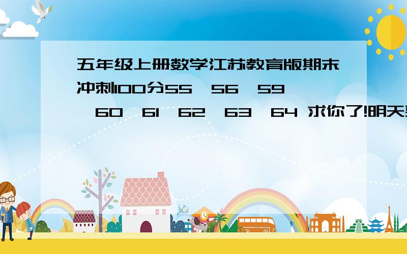 五年级上册数学江苏教育版期末冲刺100分55,56,59,60,61,62,63,64 求你了!明天要教的