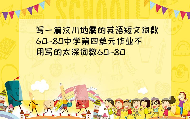 写一篇汶川地震的英语短文词数60-80中学第四单元作业不用写的太深词数60-80