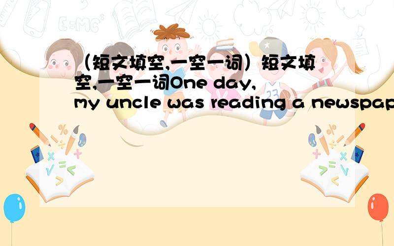 （短文填空,一空一词）短文填空,一空一词One day,my uncle was reading a newspaper and learned that birds were our friends.We should ______ along well with them.He looked at his nice bird in the cage,and decided to let it _____ back hom