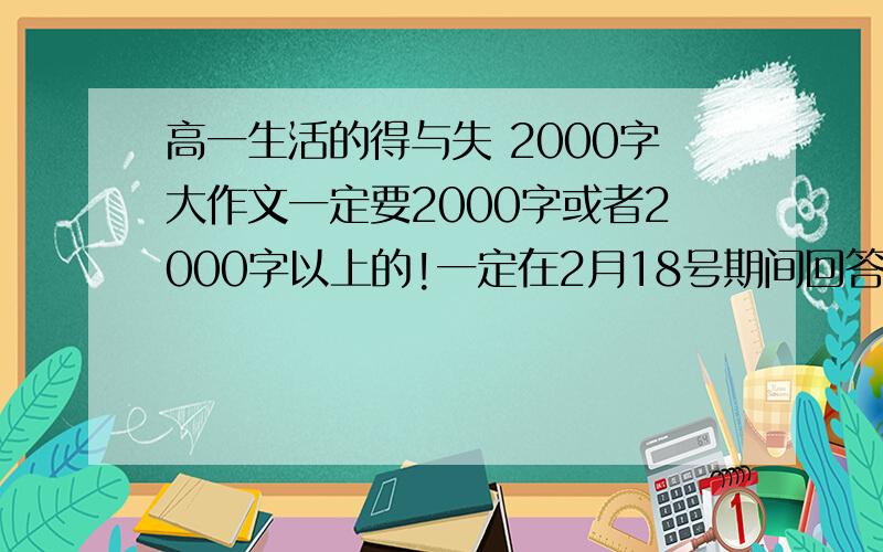 高一生活的得与失 2000字大作文一定要2000字或者2000字以上的!一定在2月18号期间回答 我要的是高一的得与失！2000字 两千字 两千字