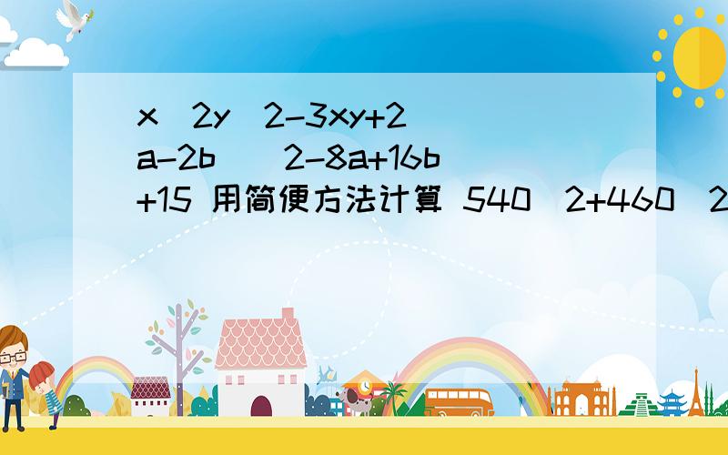 x^2y^2-3xy+2 （a-2b）^2-8a+16b+15 用简便方法计算 540^2+460^2+1080×460