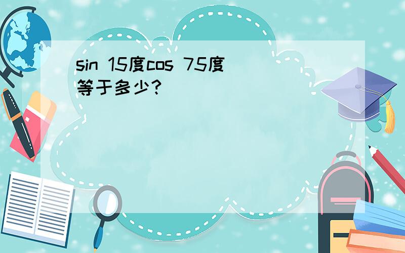 sin 15度cos 75度等于多少?