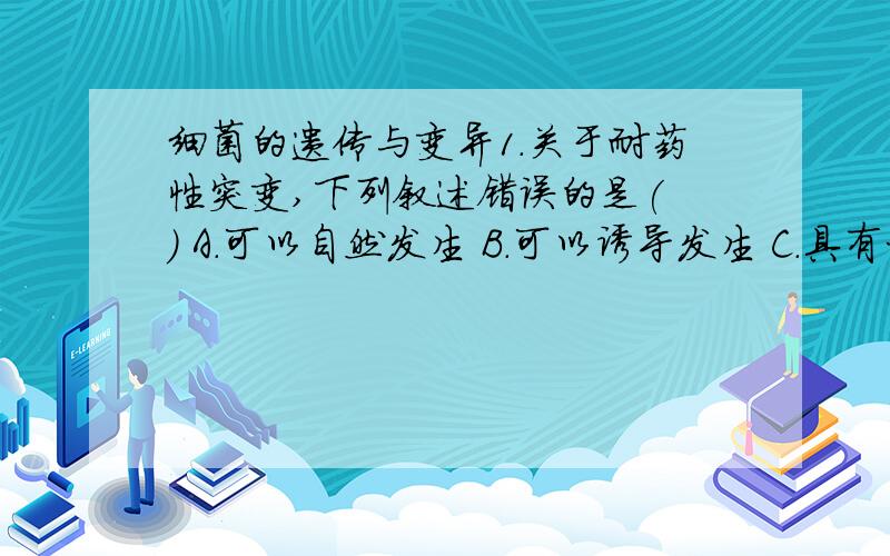 细菌的遗传与变异1．关于耐药性突变,下列叙述错误的是( ) A．可以自然发生 B．可以诱导发生 C．具有相对稳定性 D．可由噬菌体介导发生 E．是在接触抗生素之前已经发生2．溶原性转换( )A