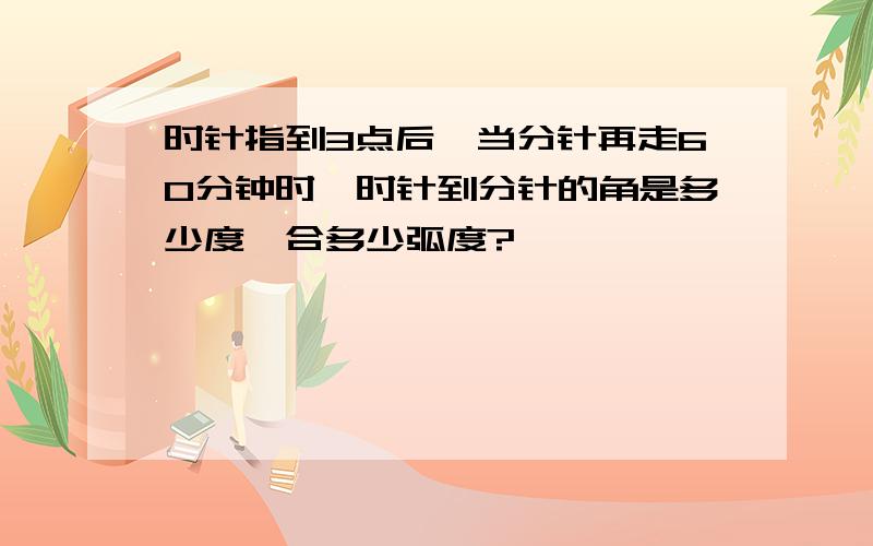 时针指到3点后,当分针再走60分钟时,时针到分针的角是多少度,合多少弧度?