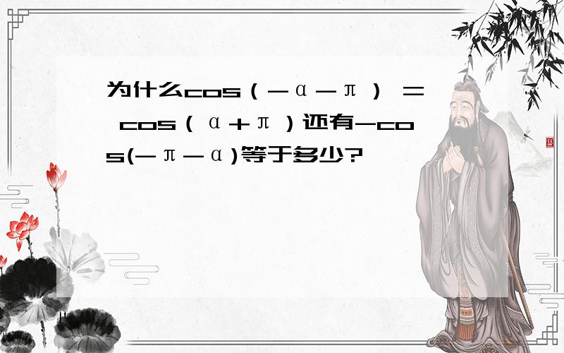 为什么cos（-α-π） = cos（α+π）还有-cos(-π-α)等于多少?