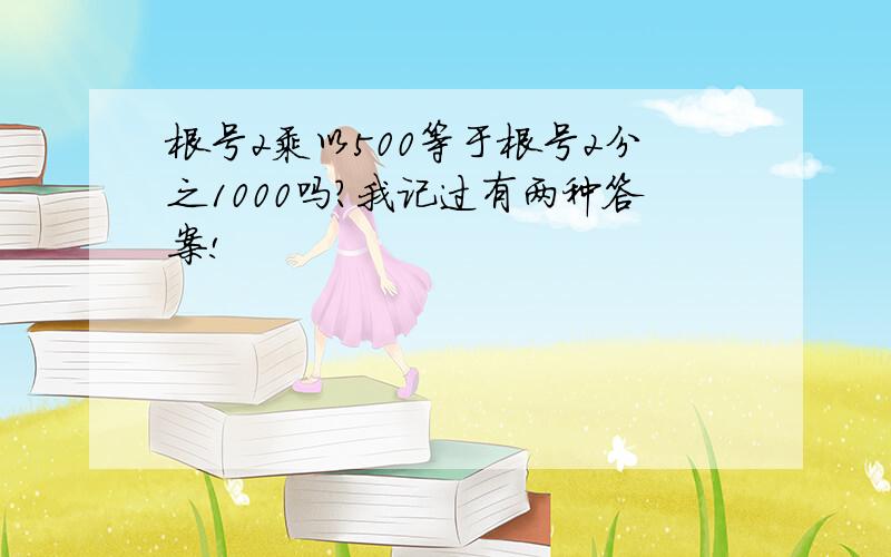 根号2乘以500等于根号2分之1000吗?我记过有两种答案!