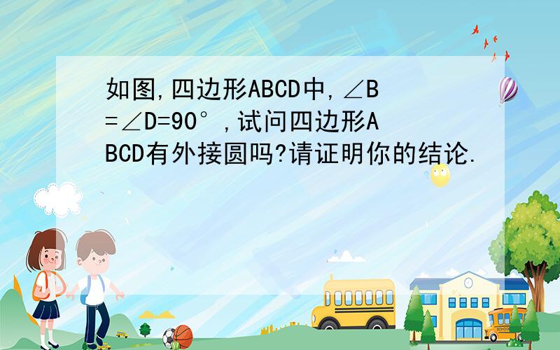 如图,四边形ABCD中,∠B=∠D=90°,试问四边形ABCD有外接圆吗?请证明你的结论.