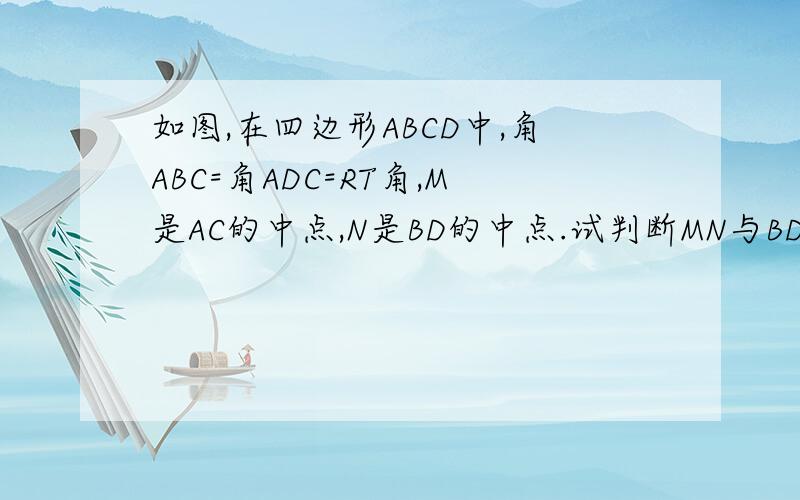 如图,在四边形ABCD中,角ABC=角ADC=RT角,M是AC的中点,N是BD的中点.试判断MN与BD的位置关系,并加以证明.快点~~~