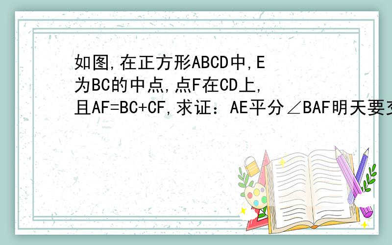 如图,在正方形ABCD中,E为BC的中点,点F在CD上,且AF=BC+CF,求证：AE平分∠BAF明天要交的,