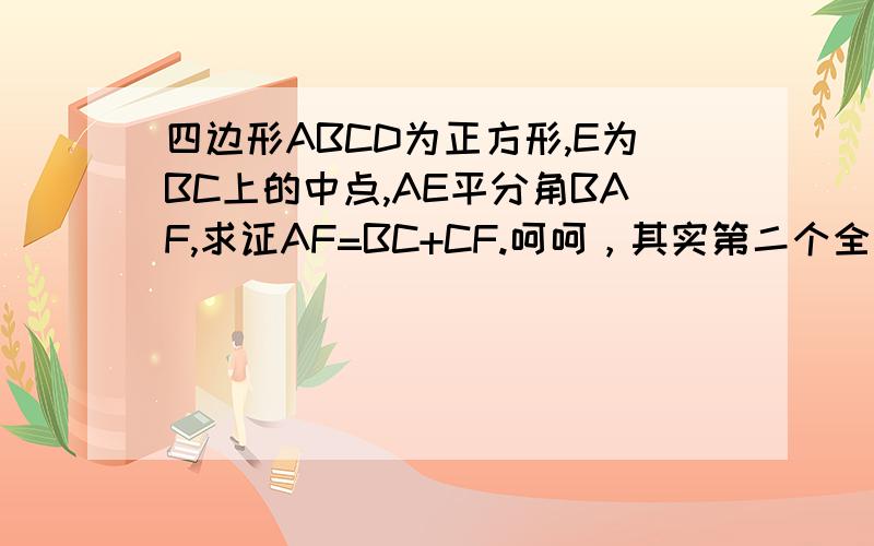 四边形ABCD为正方形,E为BC上的中点,AE平分角BAF,求证AF=BC+CF.呵呵，其实第二个全等有这么好证吗？EHF全等EFC？