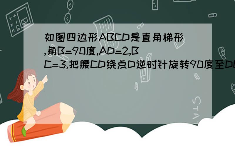 如图四边形ABCD是直角梯形,角B=90度,AD=2,BC=3,把腰CD绕点D逆时针旋转90度至DE处,求三角形ADE的面积.1楼的同学好象是做错的了~可惜发不到图~三角形ADE与三角形FDC不会全等的~角A不是90度的哦~