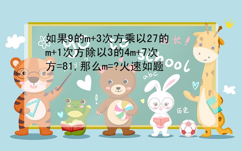 如果9的m+3次方乘以27的m+1次方除以3的4m+7次方=81,那么m=?火速如题