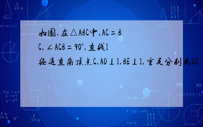 如图,在△ABC中,AC=BC,∠ACB=90°,直线l经过直角顶点C,AD⊥l,BE⊥l,垂足分别为DE ①已知AD=1,BE=3,,求DE的长度  ②当直线L绕点C转动时,已知AD=a,BE=b,用含a、b的代数式直接表示出DE的长度只看情况2,斜着