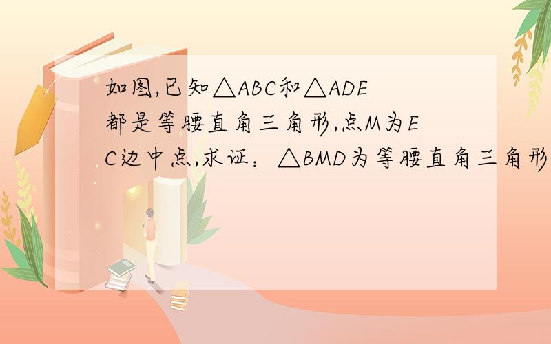 如图,已知△ABC和△ADE都是等腰直角三角形,点M为EC边中点,求证：△BMD为等腰直角三角形.请看清楚题目最好解答有图