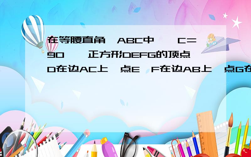 在等腰直角△ABC中,∠C＝90°,正方形DEFG的顶点D在边AC上,点E,F在边AB上,点G在边BC上.求证AE=BF若BC＝根号2,DEFG边长