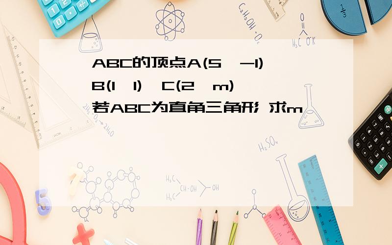 △ABC的顶点A(5,-1),B(1,1),C(2,m),若ABC为直角三角形 求m