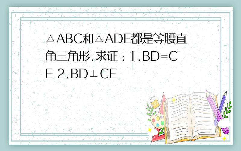 △ABC和△ADE都是等腰直角三角形.求证：1.BD=CE 2.BD⊥CE