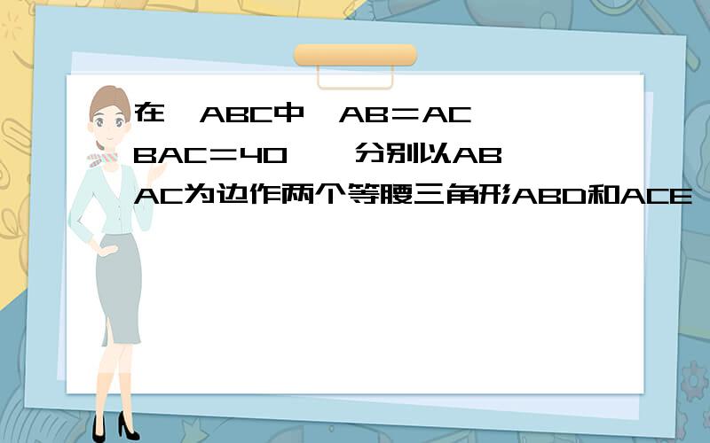 在△ABC中,AB＝AC,∠BAC＝40°,分别以AB,AC为边作两个等腰三角形ABD和ACE,使∠BAD＝∠CAE＝90°（1）∠DBC的度数（2）求证：BD＝CE