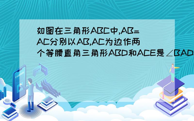 如图在三角形ABC中,AB=AC分别以AB,AC为边作两个等腰直角三角形ABD和ACE是∠BAD=∠CAE=90°说明BD=CE