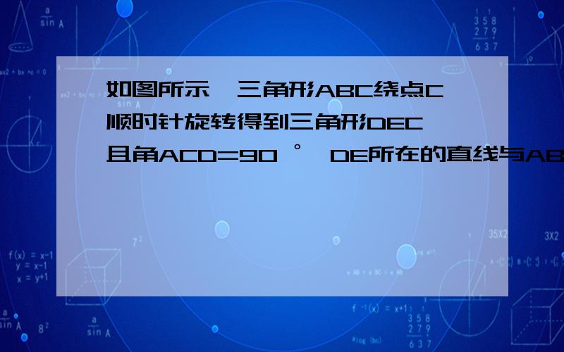 如图所示,三角形ABC绕点C顺时针旋转得到三角形DEC,且角ACD=90゜,DE所在的直线与AB交于点F求证：DF 垂直于AB