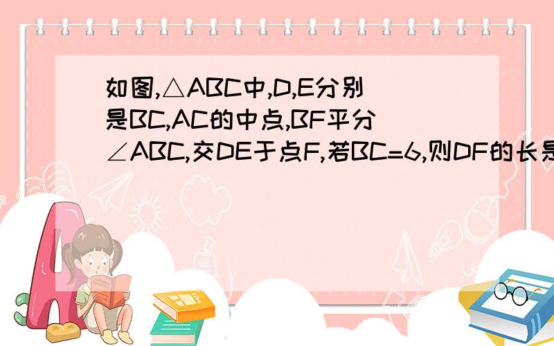 如图,△ABC中,D,E分别是BC,AC的中点,BF平分∠ABC,交DE于点F,若BC=6,则DF的长是?