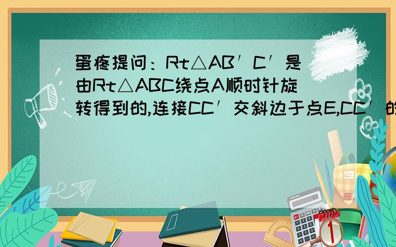 蛋疼提问：Rt△AB′C′是由Rt△ABC绕点A顺时针旋转得到的,连接CC′交斜边于点E,CC′的延长线交BB′于点F（1）证明：△ACE∽△FBE；（2）设∠ABC=α∠CAC‘=β,试探索、满足什么关系时,△ACE与△FBE