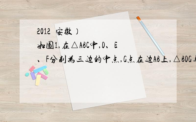 2012•安徽）如图1,在△ABC中,D、E、F分别为三边的中点,G点在边AB上,△BDG与四边形ACDG的周长相等,设BC=a、AC=b、AB=c．（1）求线段BG的长；（2）求证：DG平分∠EDF；（3）连接CG,如图2,若△BDG与