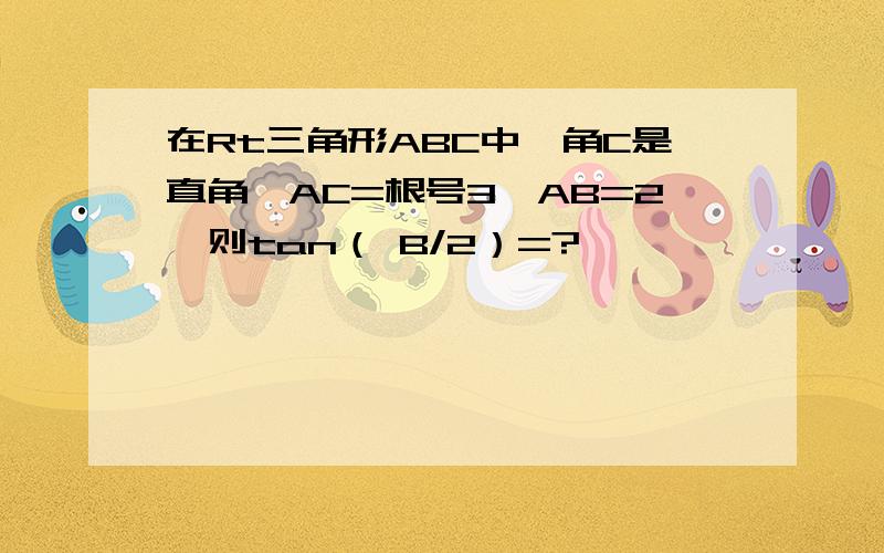 在Rt三角形ABC中,角C是直角,AC=根号3,AB=2,则tan（ B/2）=?