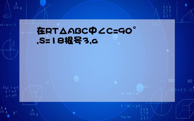 在RT△ABC中∠C=90°,S=18根号3,a