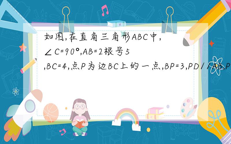 如图,在直角三角形ABC中,∠C=90°,AB=2根号5,BC=4,点P为边BC上的一点,BP=3,PD//AB,PD交AC于点D,连接AP ,求三角形ADP的面积