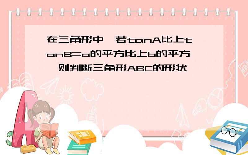 在三角形中,若tanA比上tanB=a的平方比上b的平方,则判断三角形ABC的形状