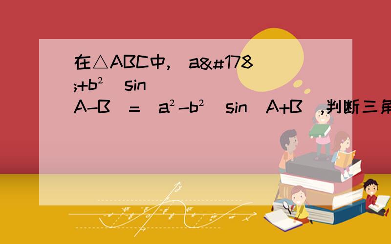 在△ABC中,（a²+b²）sin（A-B）=（a²-b²）sin（A+B）,判断三角形的形状.