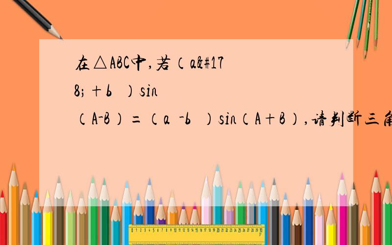 在△ABC中,若（a²+b²）sin（A-B）=（a²-b²）sin（A+B）,请判断三角形的形状.