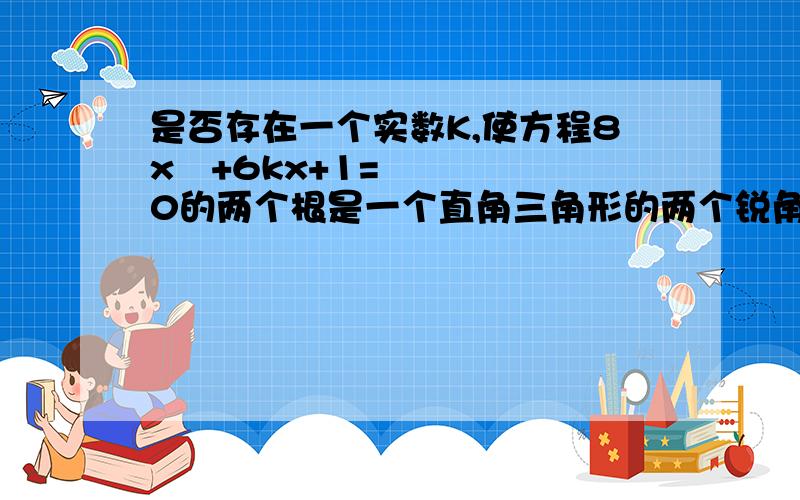 是否存在一个实数K,使方程8x²+6kx+1=0的两个根是一个直角三角形的两个锐角的正弦值?