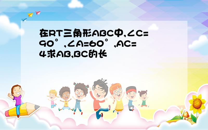 在RT三角形ABC中,∠C=90°,∠A=60°,AC=4求AB,BC的长