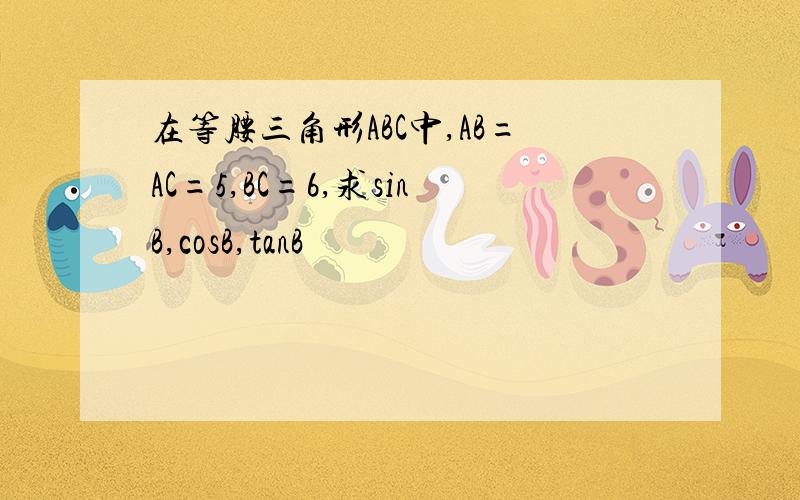 在等腰三角形ABC中,AB=AC=5,BC=6,求sinB,cosB,tanB