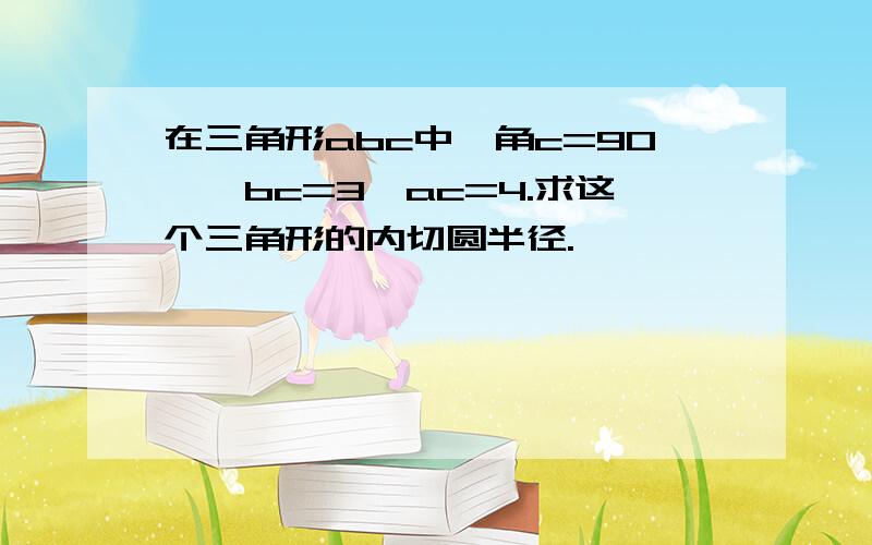 在三角形abc中,角c=90°,bc=3,ac=4.求这个三角形的内切圆半径.