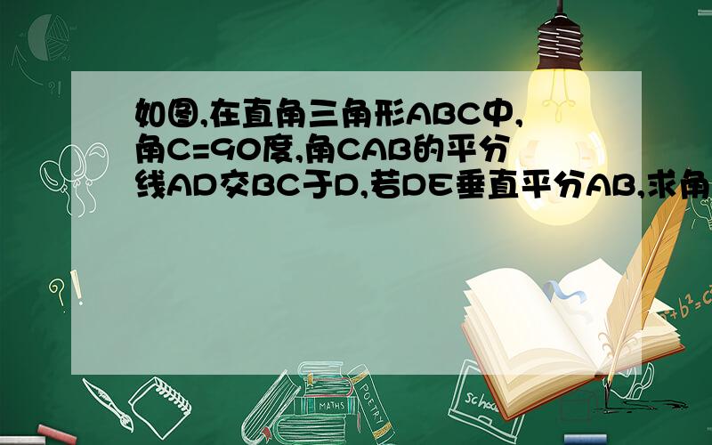 如图,在直角三角形ABC中,角C=90度,角CAB的平分线AD交BC于D,若DE垂直平分AB,求角B的度数.