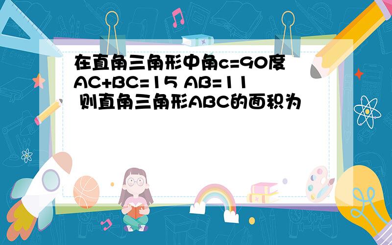 在直角三角形中角c=90度 AC+BC=15 AB=11 则直角三角形ABC的面积为