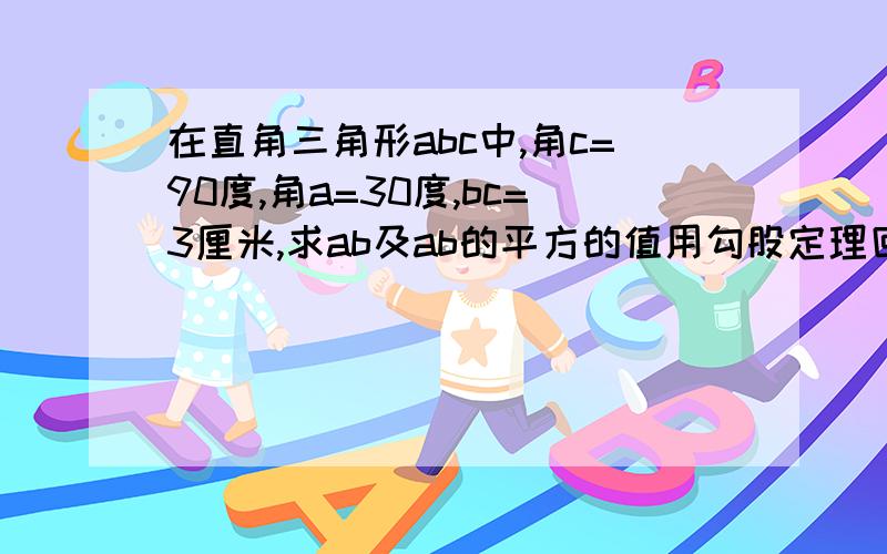 在直角三角形abc中,角c=90度,角a=30度,bc=3厘米,求ab及ab的平方的值用勾股定理回答