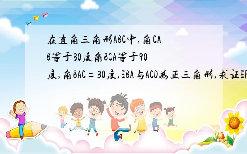 在直角三角形ABC中,角CAB等于30度角BCA等于90度,角BAC=30度,EBA与ACD为正三角形,求证EF等于DF