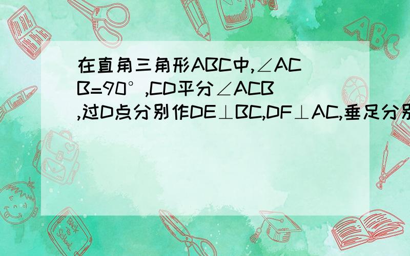 在直角三角形ABC中,∠ACB=90°,CD平分∠ACB,过D点分别作DE⊥BC,DF⊥AC,垂足分别为E、F.1、试证明四边形DECF为正方形；2、若AC=6㎝,BC=8㎝,求四边形DECF的面积.