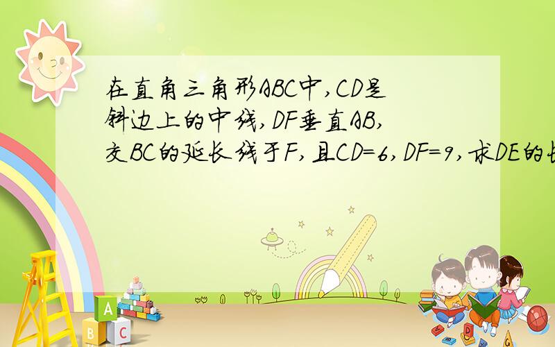 在直角三角形ABC中,CD是斜边上的中线,DF垂直AB,交BC的延长线于F,且CD=6,DF=9,求DE的长