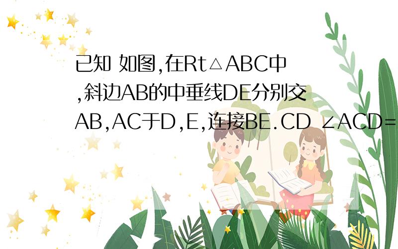 已知 如图,在Rt△ABC中,斜边AB的中垂线DE分别交AB,AC于D,E,连接BE.CD ∠ACD=2∠CBE 求∠A的大小