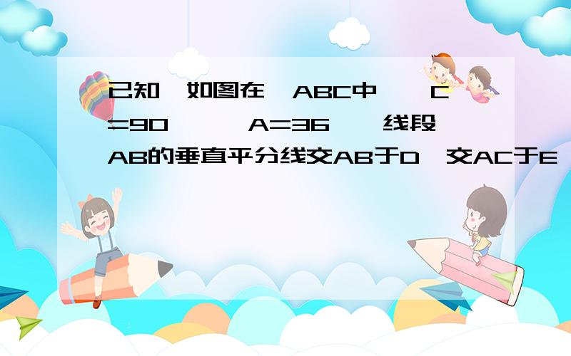 已知,如图在△ABC中,∠C=90°,∠A=36°,线段AB的垂直平分线交AB于D,交AC于E,求证:∠EBC=18°