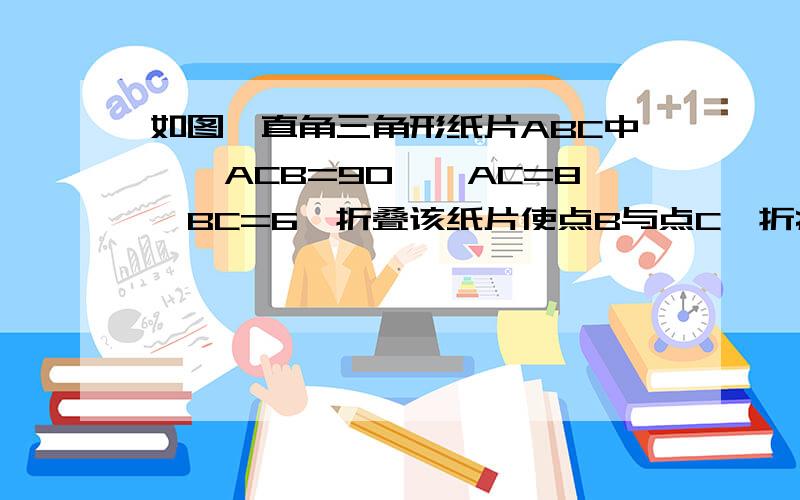 如图,直角三角形纸片ABC中,∠ACB=90°,AC=8,BC=6,折叠该纸片使点B与点C,折痕与AD