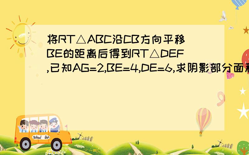 将RT△ABC沿CB方向平移BE的距离后得到RT△DEF,已知AG=2,BE=4,DE=6,求阴影部分面积