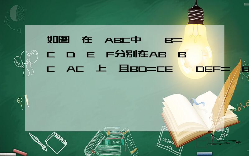 如图,在△ABC中,∠B=∠C,D,E,F分别在AB,BC,AC,上,且BD=CE,∠DEF=∠B.求证：ED=EF