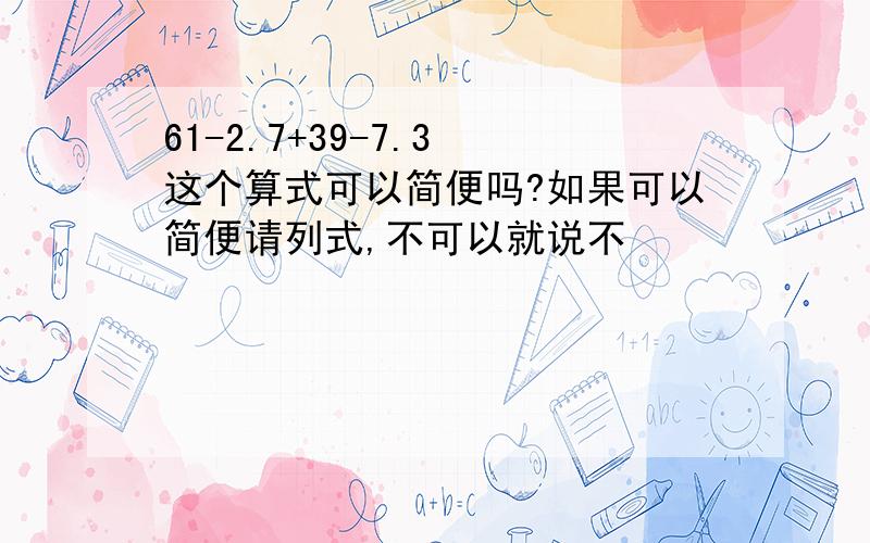 61-2.7+39-7.3 这个算式可以简便吗?如果可以简便请列式,不可以就说不